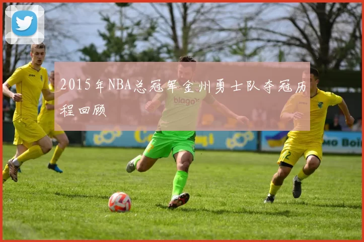 2015年NBA总冠军金州勇士队夺冠历程回顾