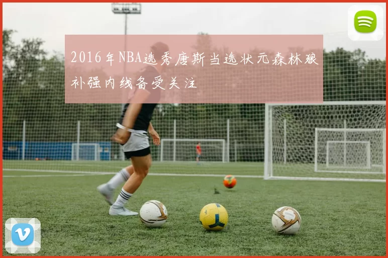 2016年NBA选秀唐斯当选状元森林狼补强内线备受关注