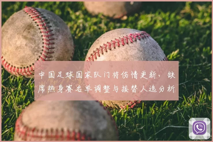 中国足球国家队门将伤情更新，缺席热身赛名单调整与接替人选分析