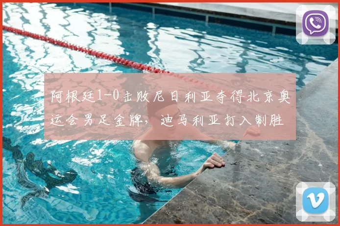 阿根廷1-0击败尼日利亚夺得北京奥运会男足金牌，迪马利亚打入制胜球